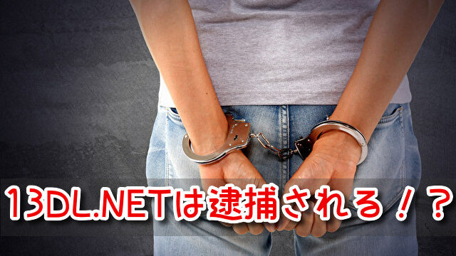 13DL.NET　閉鎖　繋がらない　後継　類似　違法サイト　逮捕者